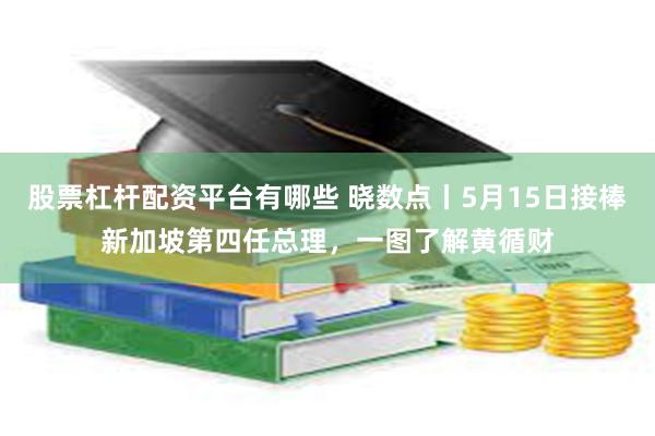 股票杠杆配资平台有哪些 晓数点丨5月15日接棒新加坡第四任总理，一图了解黄循财