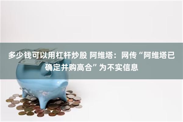 多少钱可以用杠杆炒股 阿维塔：网传“阿维塔已确定并购高合”为不实信息