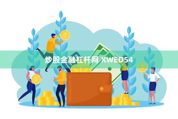 炒股金融杠杆网 XWED54