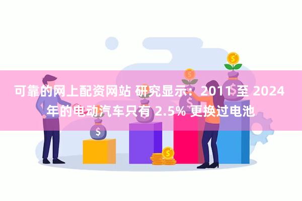 可靠的网上配资网站 研究显示：2011 至 2024 年的电动汽车只有 2.5% 更换过电池