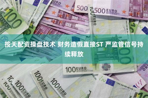 按天配资操盘技术 财务造假直接ST 严监管信号持续释放