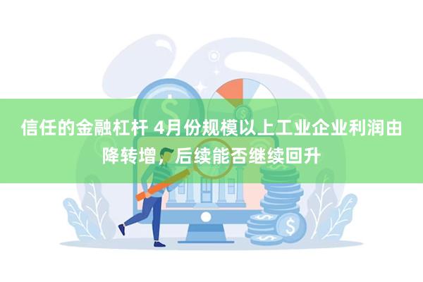 信任的金融杠杆 4月份规模以上工业企业利润由降转增，后续能否继续回升