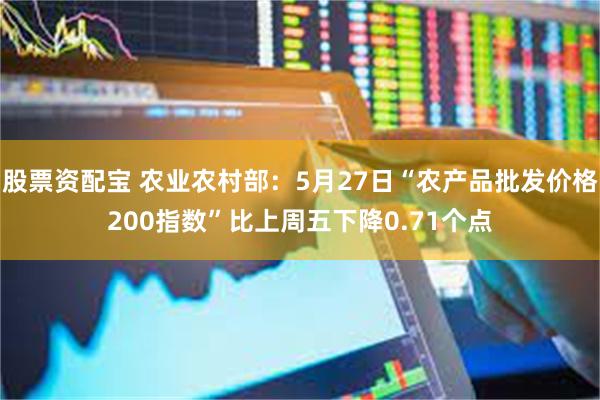 股票资配宝 农业农村部：5月27日“农产品批发价格200指数”比上周五下降0.71个点