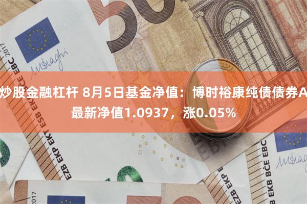 炒股金融杠杆 8月5日基金净值：博时裕康纯债债券A最新净值1.0937，涨0.05%