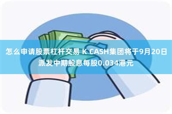 怎么申请股票杠杆交易 K CASH集团将于9月20日派发中期股息每股0.034港元