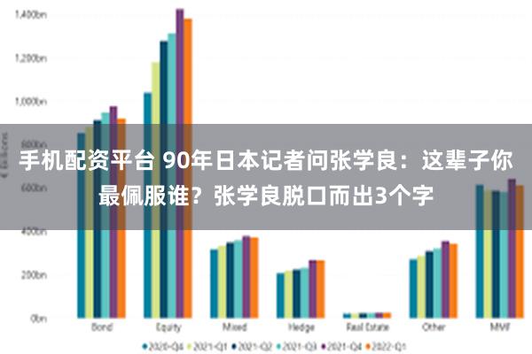 手机配资平台 90年日本记者问张学良：这辈子你最佩服谁？张学良脱口而出3个字