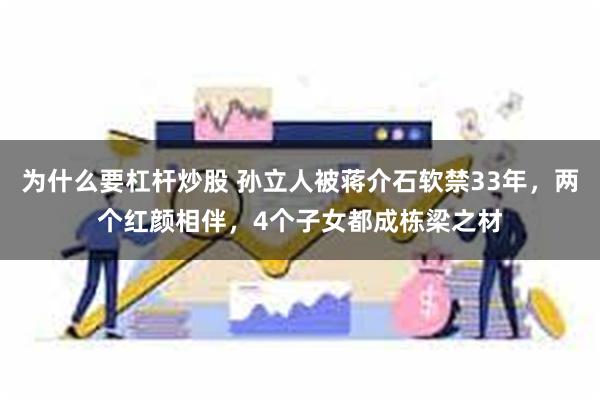 为什么要杠杆炒股 孙立人被蒋介石软禁33年，两个红颜相伴，4个子女都成栋梁之材