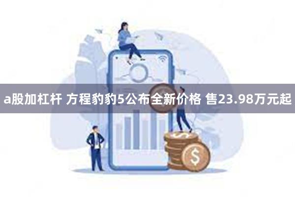 a股加杠杆 方程豹豹5公布全新价格 售23.98万元起