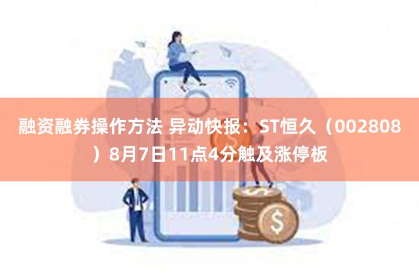 融资融券操作方法 异动快报：ST恒久（002808）8月7日11点4分触及涨停板