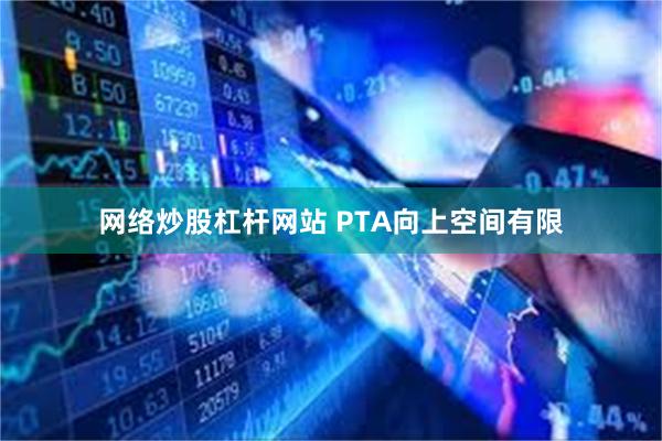 网络炒股杠杆网站 PTA向上空间有限