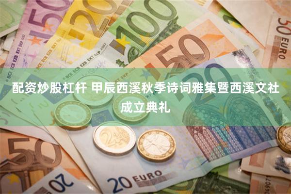 配资炒股杠杆 甲辰西溪秋季诗词雅集暨西溪文社成立典礼