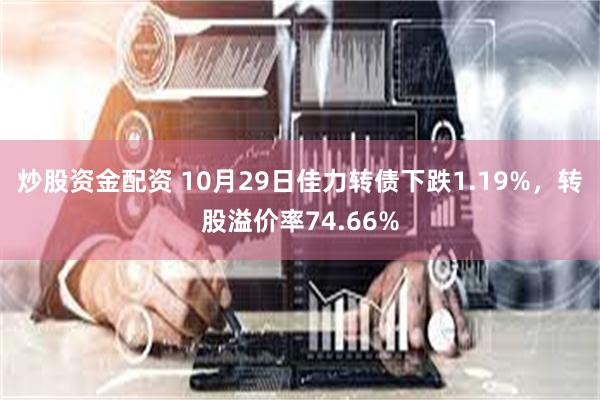 炒股资金配资 10月29日佳力转债下跌1.19%，转股溢价率74.66%