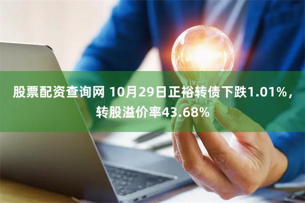 股票配资查询网 10月29日正裕转债下跌1.01%，转股溢价率43.68%