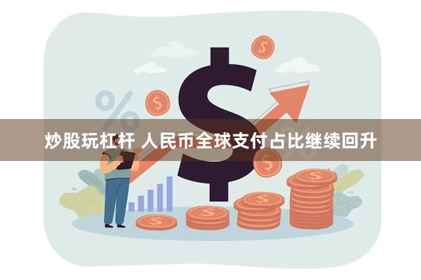 炒股玩杠杆 人民币全球支付占比继续回升