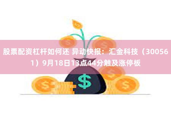 股票配资杠杆如何还 异动快报：汇金科技（300561）9月18日13点44分触及涨停板