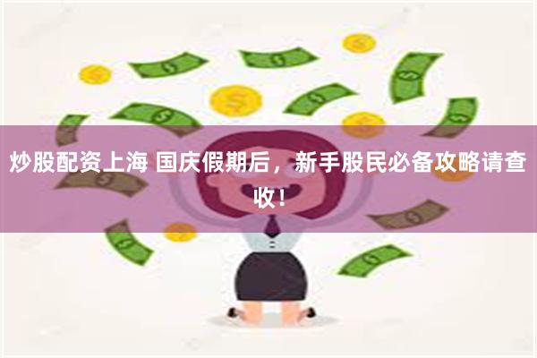 炒股配资上海 国庆假期后，新手股民必备攻略请查收！