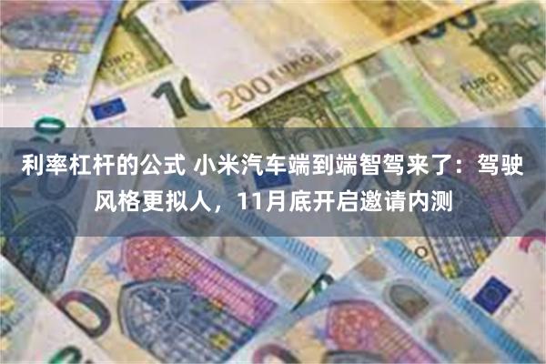 利率杠杆的公式 小米汽车端到端智驾来了：驾驶风格更拟人，11月底开启邀请内测