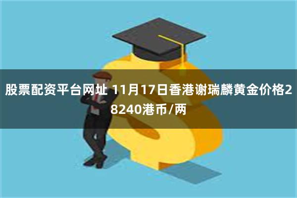 股票配资平台网址 11月17日香港谢瑞麟黄金价格28240港币/两