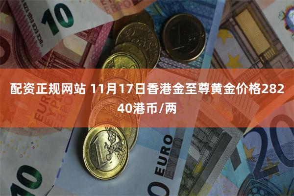 配资正规网站 11月17日香港金至尊黄金价格28240港币/两