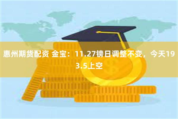 惠州期货配资 金宝：11.27镑日调整不变，今天193.5上空