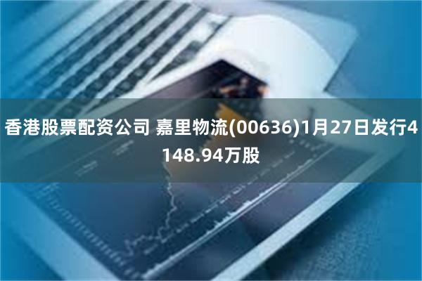 香港股票配资公司 嘉里物流(00636)1月27日发行4148.94万股