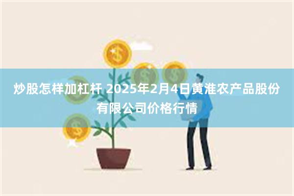 炒股怎样加杠杆 2025年2月4日黄淮农产品股份有限公司价格行情