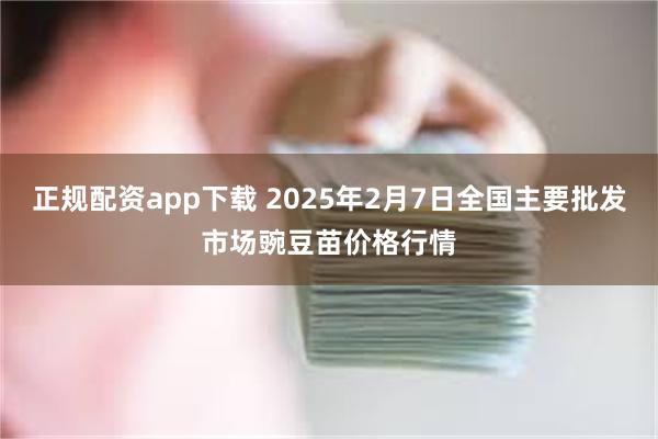 正规配资app下载 2025年2月7日全国主要批发市场豌豆苗价格行情